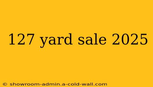 127 yard sale 2025