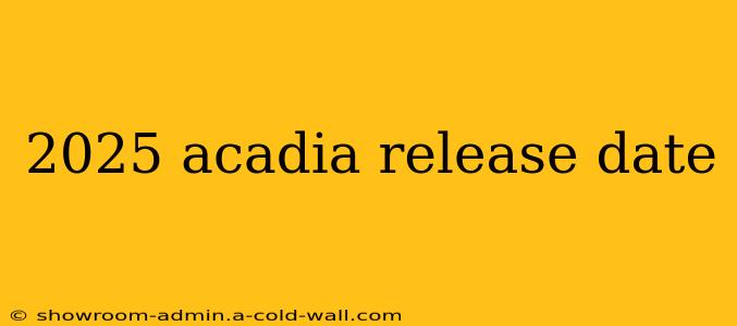 2025 acadia release date