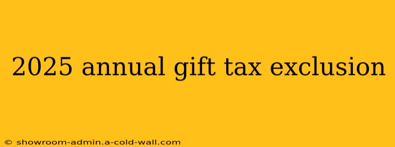 2025 annual gift tax exclusion