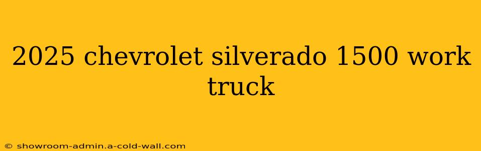 2025 chevrolet silverado 1500 work truck