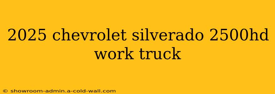 2025 chevrolet silverado 2500hd work truck