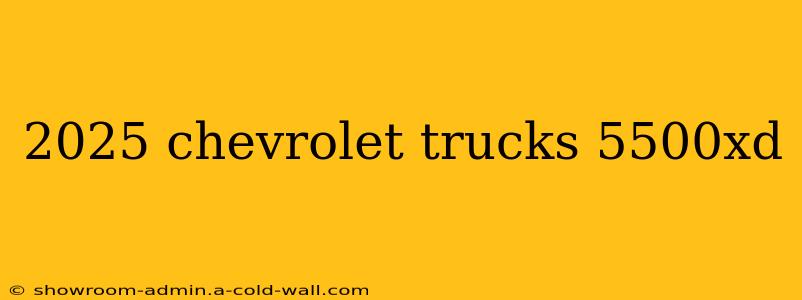 2025 chevrolet trucks 5500xd