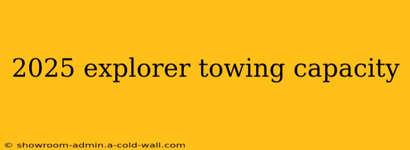 2025 explorer towing capacity