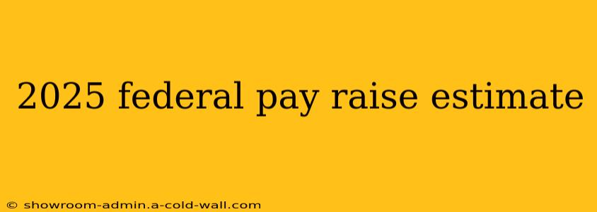 2025 federal pay raise estimate