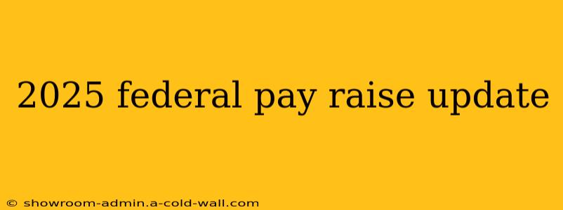 2025 federal pay raise update