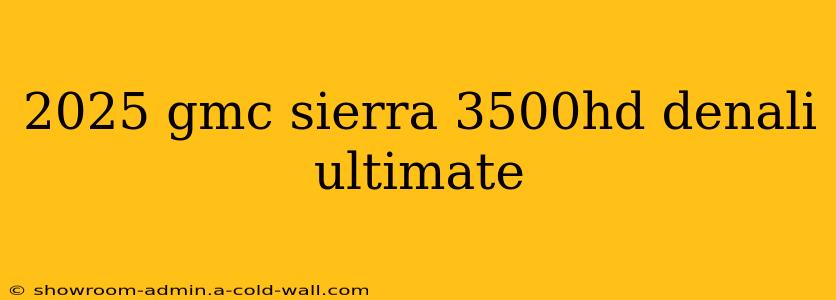 2025 gmc sierra 3500hd denali ultimate