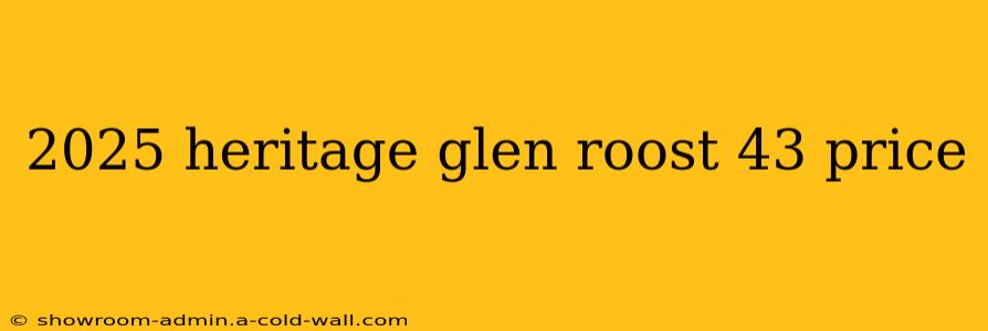 2025 heritage glen roost 43 price