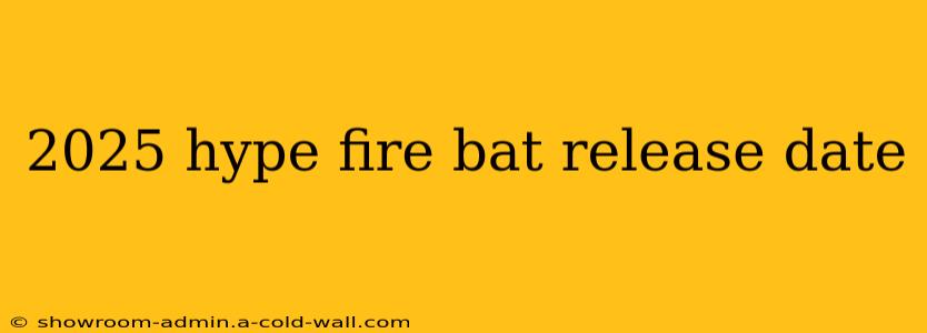 2025 hype fire bat release date