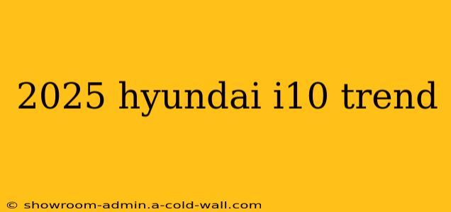 2025 hyundai i10 trend