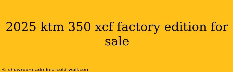 2025 ktm 350 xcf factory edition for sale