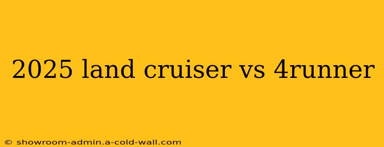 2025 land cruiser vs 4runner