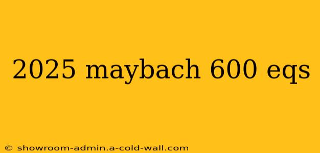 2025 maybach 600 eqs