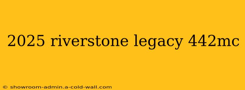 2025 riverstone legacy 442mc