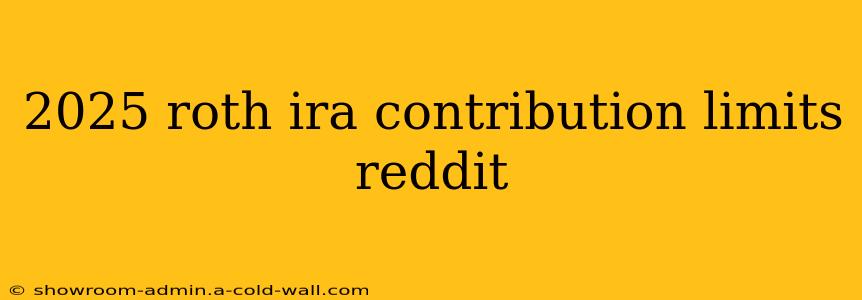 2025 roth ira contribution limits reddit