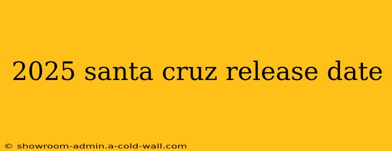 2025 santa cruz release date