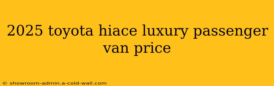 2025 toyota hiace luxury passenger van price