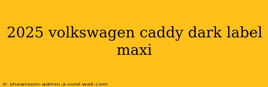 2025 volkswagen caddy dark label maxi