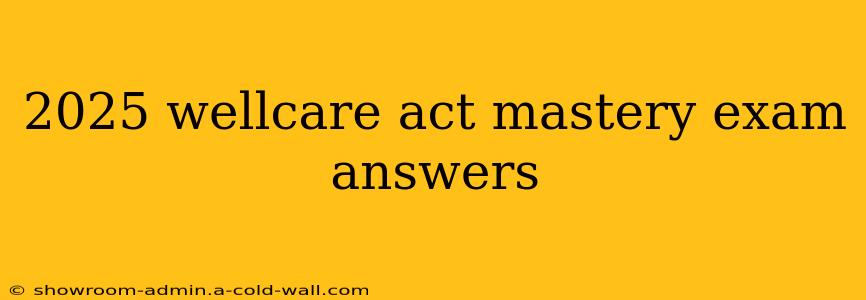 2025 wellcare act mastery exam answers