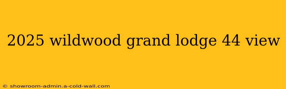 2025 wildwood grand lodge 44 view