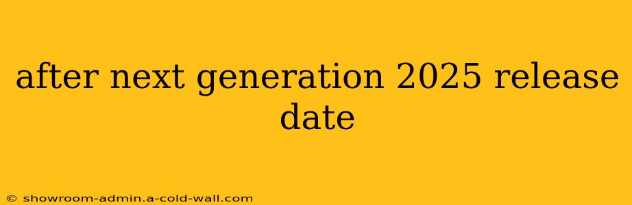 after next generation 2025 release date