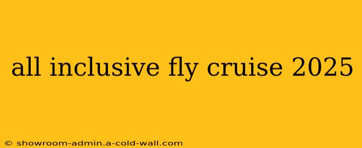 all inclusive fly cruise 2025