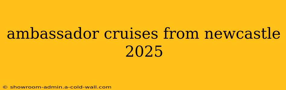 ambassador cruises from newcastle 2025