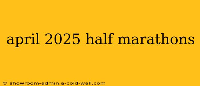 april 2025 half marathons