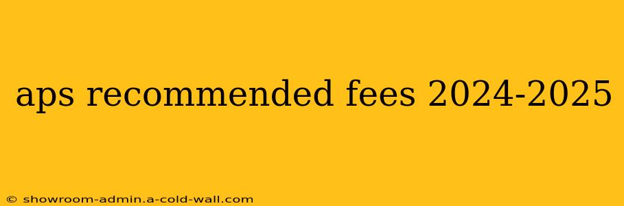 aps recommended fees 2024-2025