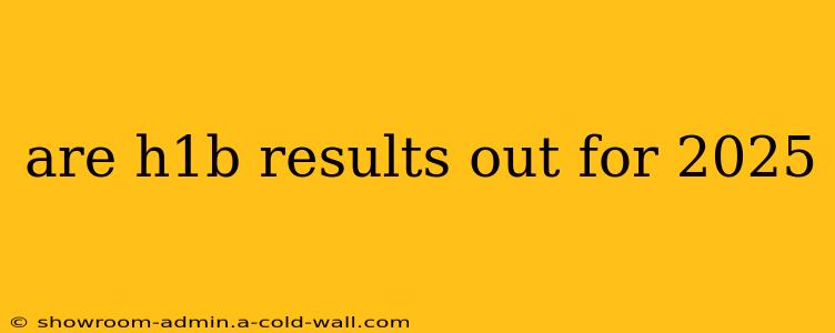 are h1b results out for 2025