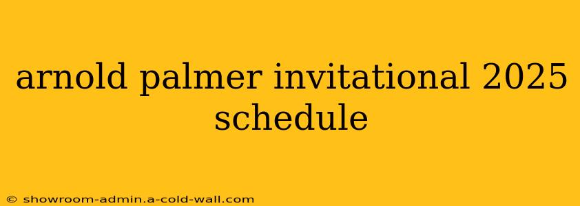 arnold palmer invitational 2025 schedule