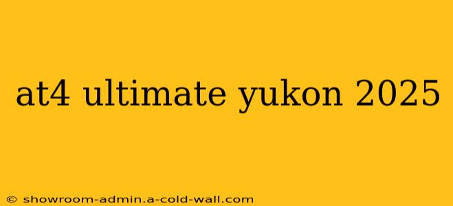 at4 ultimate yukon 2025