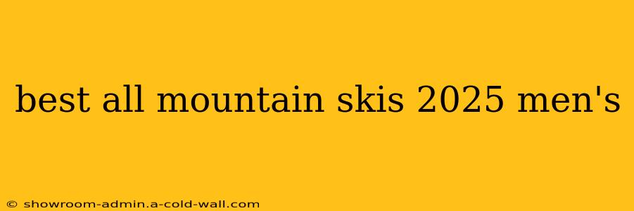 best all mountain skis 2025 men's