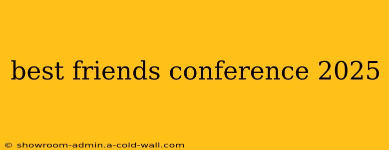 best friends conference 2025