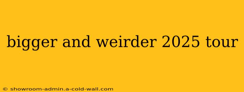 bigger and weirder 2025 tour