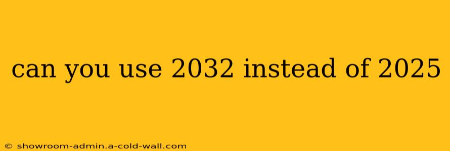 can you use 2032 instead of 2025