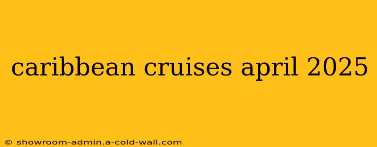 caribbean cruises april 2025