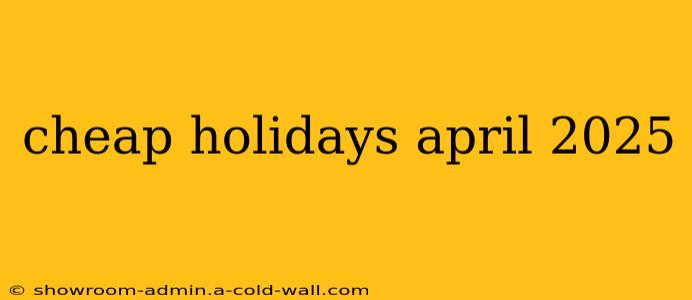 cheap holidays april 2025