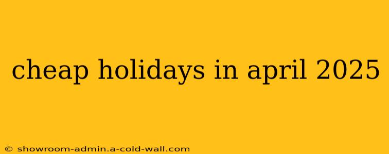 cheap holidays in april 2025