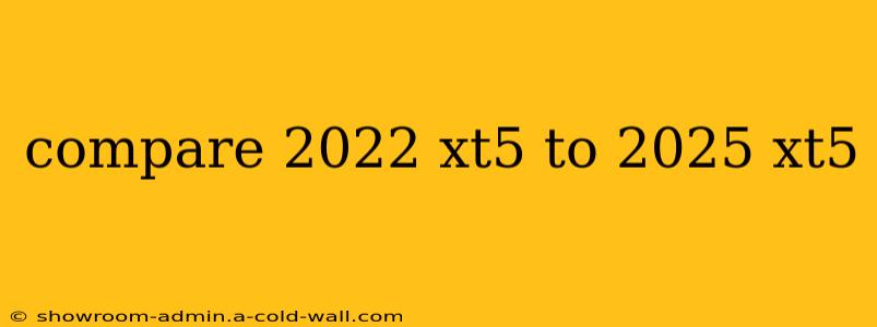 compare 2022 xt5 to 2025 xt5