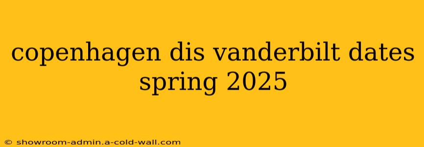 copenhagen dis vanderbilt dates spring 2025