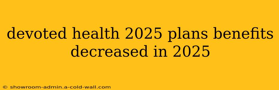 devoted health 2025 plans benefits decreased in 2025