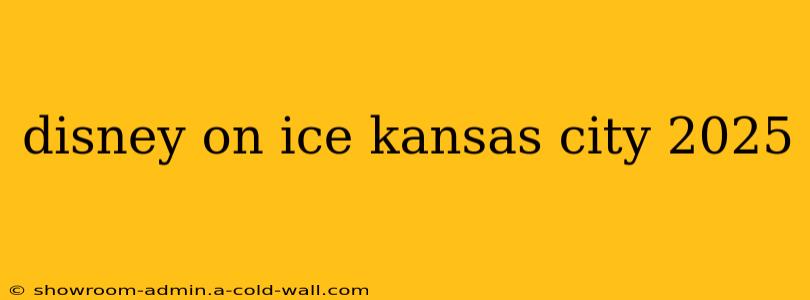 disney on ice kansas city 2025