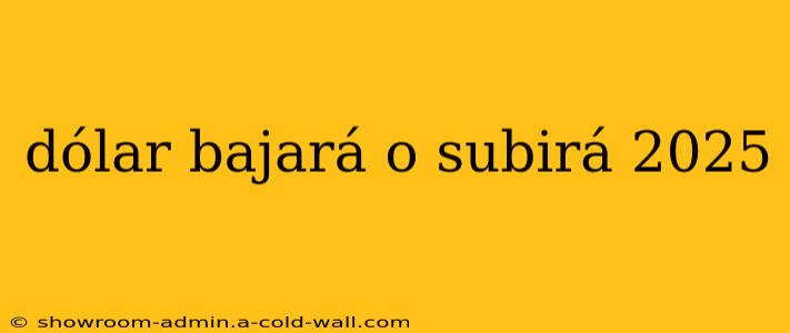 dólar bajará o subirá 2025