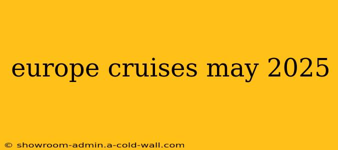 europe cruises may 2025