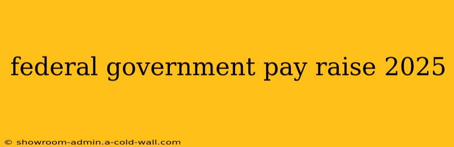 federal government pay raise 2025