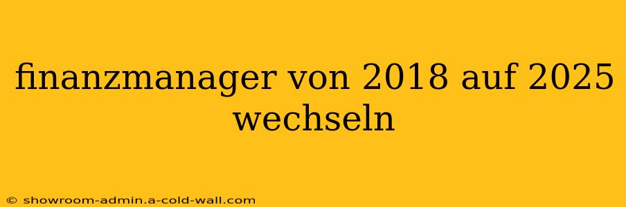 finanzmanager von 2018 auf 2025 wechseln