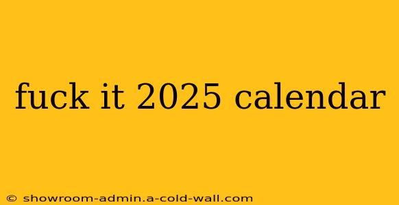 fuck it 2025 calendar