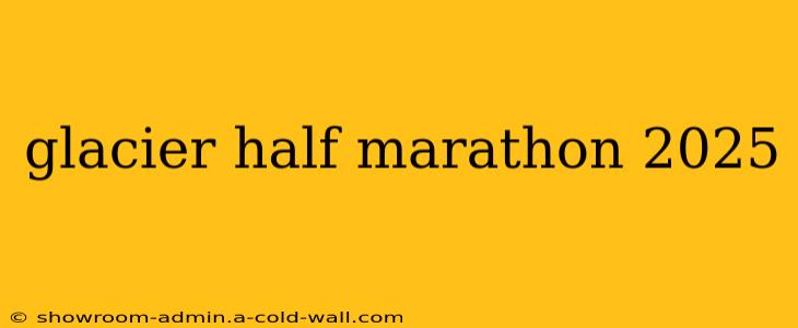 glacier half marathon 2025