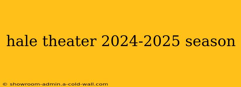 hale theater 2024-2025 season