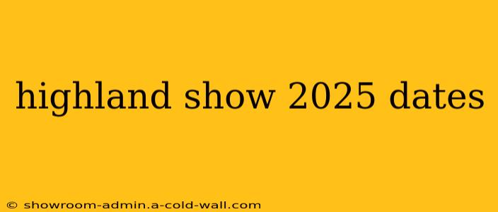 highland show 2025 dates